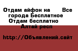 Отдам айфон на 32 - Все города Бесплатное » Отдам бесплатно   . Алтай респ.